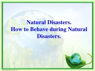 Natural Disasters. How to Behave during Natural Disasters.