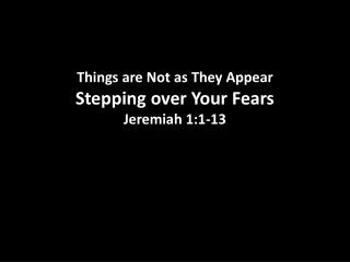 Things are Not as They Appear Stepping over Your Fears Jeremiah 1:1-13