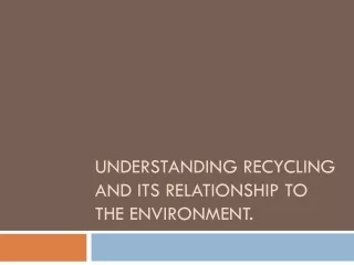 Understanding Recycling and its Relationship to the environment.