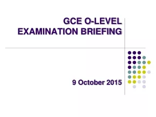 GCE O-LEVEL   EXAMINATION BRIEFING  9 October  2015