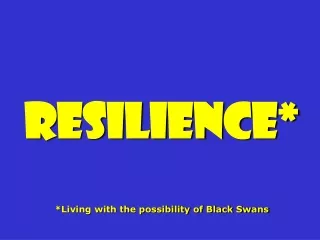 Resilience* *Living with the possibility of Black Swans
