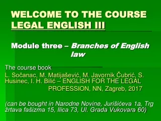 WELCOME TO THE COURSE LEGAL ENGLISH III  Module three –  Branches of  English  law