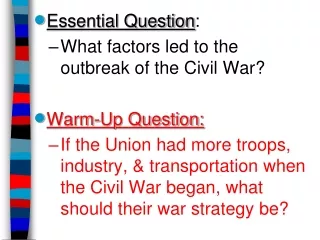 Essential Question : What factors led to the  outbreak of the Civil War? Warm-Up Question:
