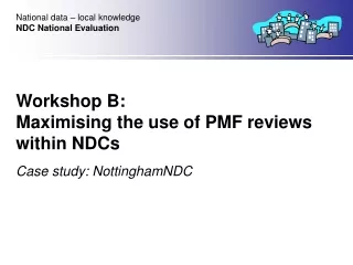 Workshop B:  Maximising the use of PMF reviews within NDCs Case study: NottinghamNDC
