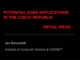 POTENTIAL EGEE APPLICATIONS   IN THE CZECH REPUBLIC 					INITIAL IDEAS