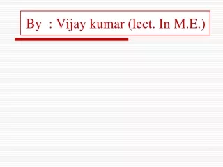 B y  : Vijay  kumar  (lect. In M.E.)
