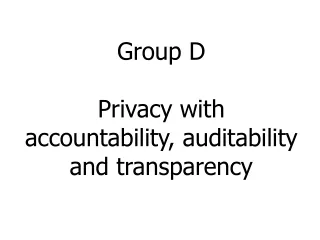 Group D Privacy with accountability, auditability and transparency