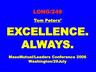 LONG/249 Tom Peters’ EXCELLENCE. ALWAYS. MassMutual/Leaders Conference 2006 Washington/29July