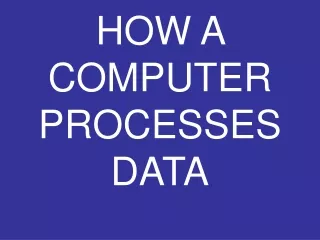 HOW A COMPUTER PROCESSES DATA