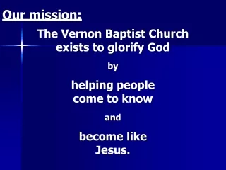 Our mission: The Vernon Baptist Church exists to glorify God by helping people come to know and