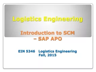 Logistics Engineering Introduction to SCM  – SAP APO EIN 5346   Logistics Engineering Fall, 2015