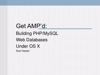 Get AMP’d: Building PHP/MySQL  Web Databases Under OS X Scot Hacker