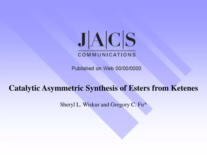 catalytic asymmetric synthesis of esters from ketenes sheryl l wiskur and gregory c fu
