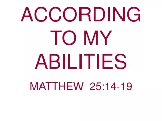 ACCORDING TO MY ABILITIES                             MATTHEW  25:14-19