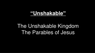 “ Unshakable ” The Unshakable Kingdom The Parables of Jesus