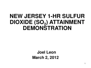 NEW JERSEY 1-HR SULFUR DIOXIDE (SO 2 ) ATTAINMENT DEMONSTRATION   Joel Leon March 2, 2012