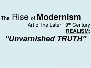 The  Rise  of  Modernism Art of the Later 19 th  Century REALISM : “Unvarnished TRUTH”