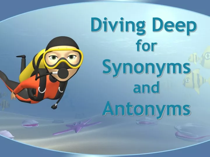 diving deep for synonyms and antonyms