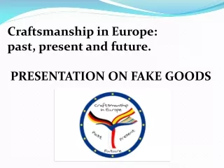 Craftsmanship in Europe:  past, present and future.  PRESENTATION ON FAKE GOODS