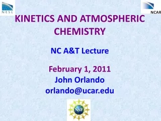 KINETICS AND ATMOSPHERIC CHEMISTRY NC A&amp;T Lecture February 1, 2011 John Orlando orlando@ucar