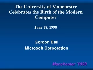 The University of Manchester Celebrates the Birth of the Modern Computer June 18, 1998