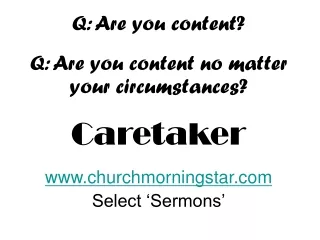 Q: Are you content? Q: Are you content no matter your circumstances? Caretaker