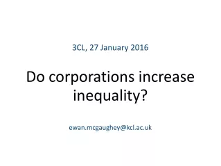 3CL, 27 January 2016 Do corporations increase inequality? ewan.mcgaughey@kcl.ac.uk