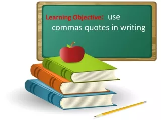 Learning Objective :   use commas quotes in writing