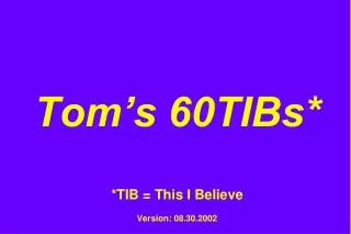 Tom’s 60TIBs* *TIB = This I Believe Version: 08.30.2002