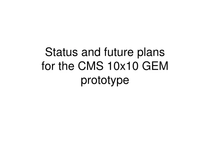 status and future plans for the cms 10x10 gem prototype