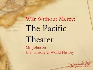 War Without Mercy: The Pacific Theater Mr. Johnson U.S. History &amp; World History
