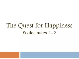 The Quest for Happiness Ecclesiastes 1-2