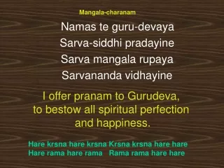 Mangala-charanam    Namas te guru-devaya  	Sarva-siddhi pradayine 	Sarva mangala rupaya