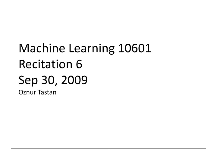 machine learning 10601 recitation 6 sep 30 2009 oznur tastan