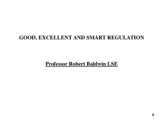GOOD, EXCELLENT AND SMART REGULATION Professor Robert Baldwin LSE