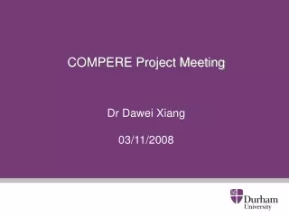 COMPERE Project Meeting Dr Dawei Xiang 03/11/2008
