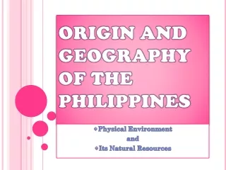 ORIGIN AND GEOGRAPHY OF THE PHILIPPINES