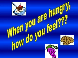 When you are hungry,  how do you feel???