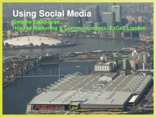 Using Social Media Gemma Parkhouse Head of Marketing &amp; Communications, ExCeL London