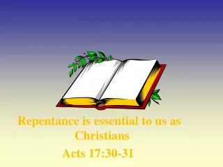 Repentance is essential to us as  			    Christians 		Acts 17:30-31