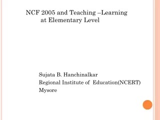 NCF 2005 and Teaching –Learning 			 at Elementary Level 			Sujata B. Hanchinalkar
