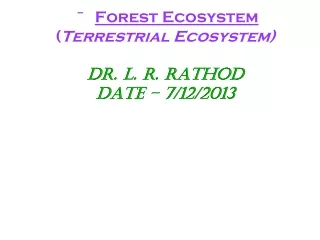 Forest Ecosystem ( Terrestrial Ecosystem) Dr. L. R. Rathod  Date – 7/12/2013