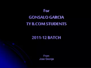 For  GONSALO GARCIA  TY B.COM STUDENTS  2011-12 BATCH From  Jose George