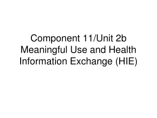 Component 11/Unit 2b Meaningful Use and Health Information Exchange (HIE)