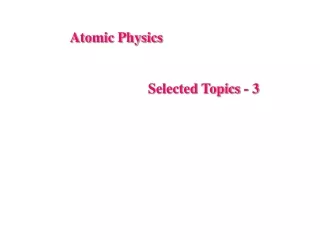 Atomic Physics                       Selected Topics -  3