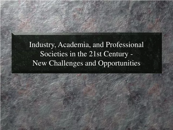 industry academia and professional societies in the 21st century new challenges and opportunities
