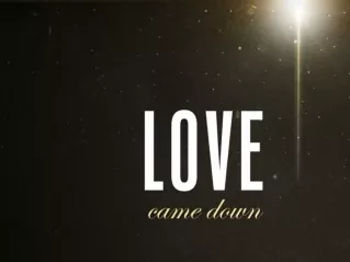 Love Came Down Part 2:  Changing what I care about Jeremy LeVan 12–13 – 15
