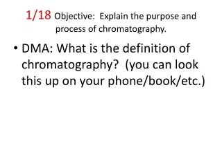 1/18  Objective:  Explain the purpose and process of chromatography.