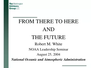 FROM THERE TO HERE AND  THE FUTURE Robert M. White NOAA Leadership Seminar August 25, 2004