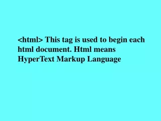 &lt;html&gt; This tag is used to begin each html document. Html means HyperText Markup Language